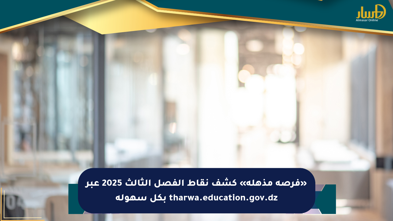 «فرصة مذهلة» كشف نقاط الفصل الثالث 2025 عبر tharwa.education.gov.dz بكل سهولة
